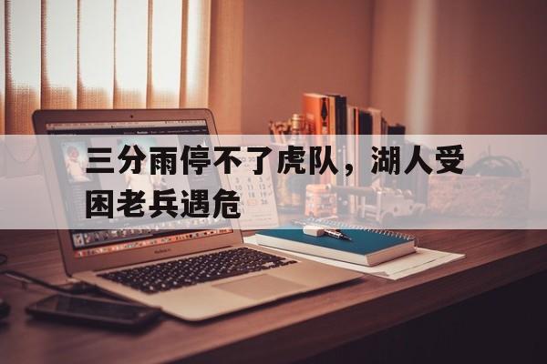 包含三分雨停不了虎队，湖人受困老兵遇危的词条