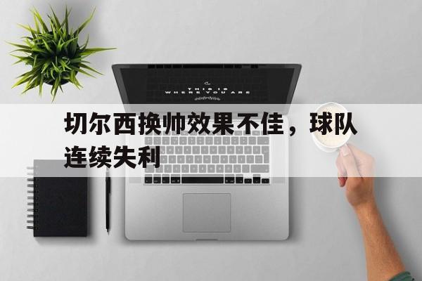 包含切尔西换帅效果不佳，球队连续失利的词条